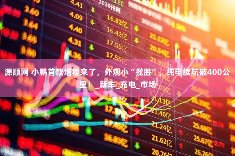 源顺网 小鹏首款增程来了，外观小“揽胜”，纯电续航破400公里！_新车_充电_市场