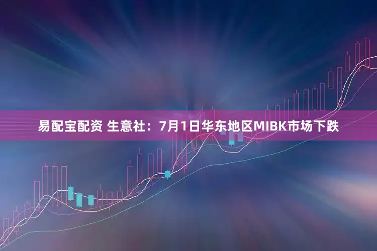 易配宝配资 生意社：7月1日华东地区MIBK市场下跌