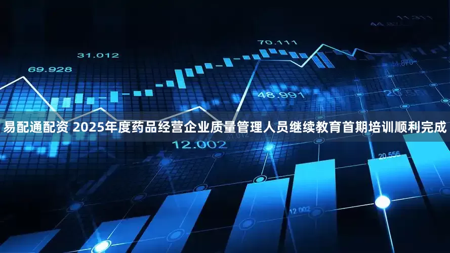 易配通配资 2025年度药品经营企业质量管理人员继续教育首期培训顺利完成