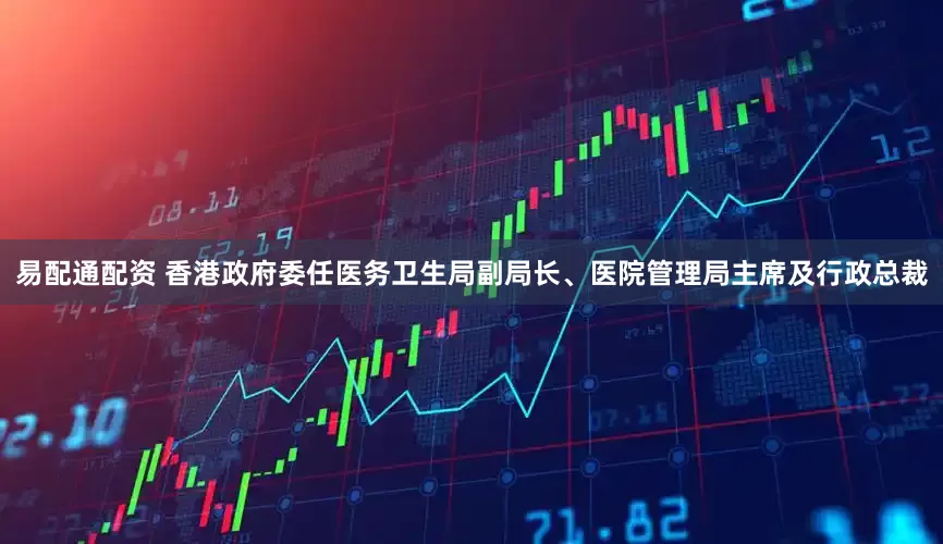 易配通配资 香港政府委任医务卫生局副局长、医院管理局主席及行政总裁