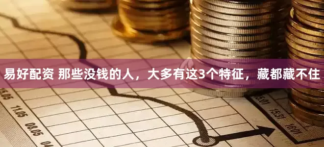 易好配资 那些没钱的人，大多有这3个特征，藏都藏不住