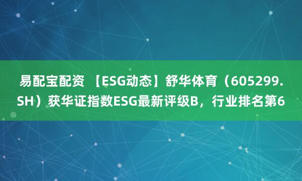 易配宝配资 【ESG动态】舒华体育（605299.SH）获华证指数ESG最新评级B，行业排名第6