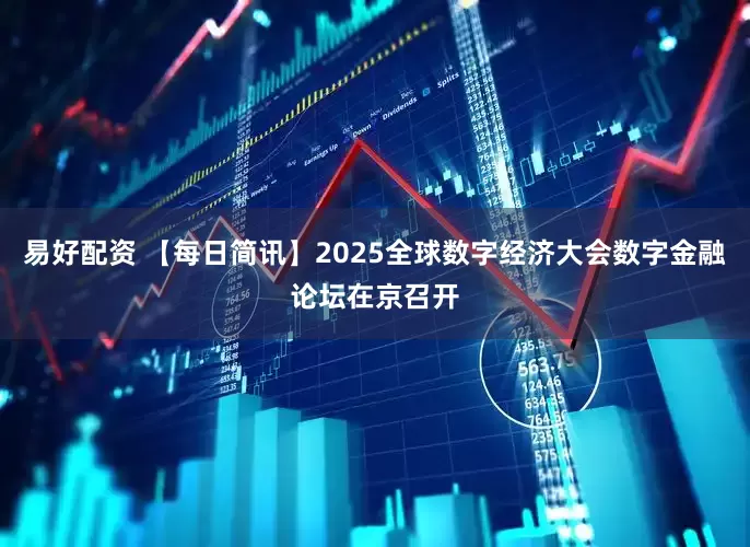 易好配资 【每日简讯】2025全球数字经济大会数字金融论坛在京召开