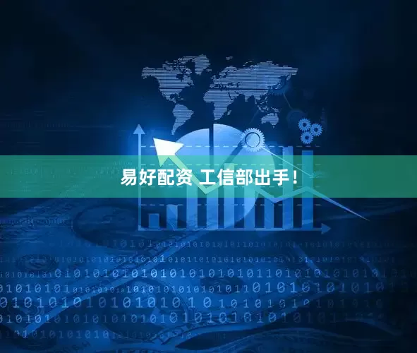 易好配资 工信部出手！