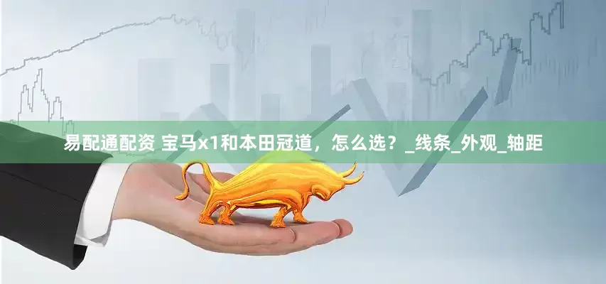 易配通配资 宝马x1和本田冠道，怎么选？_线条_外观_轴距