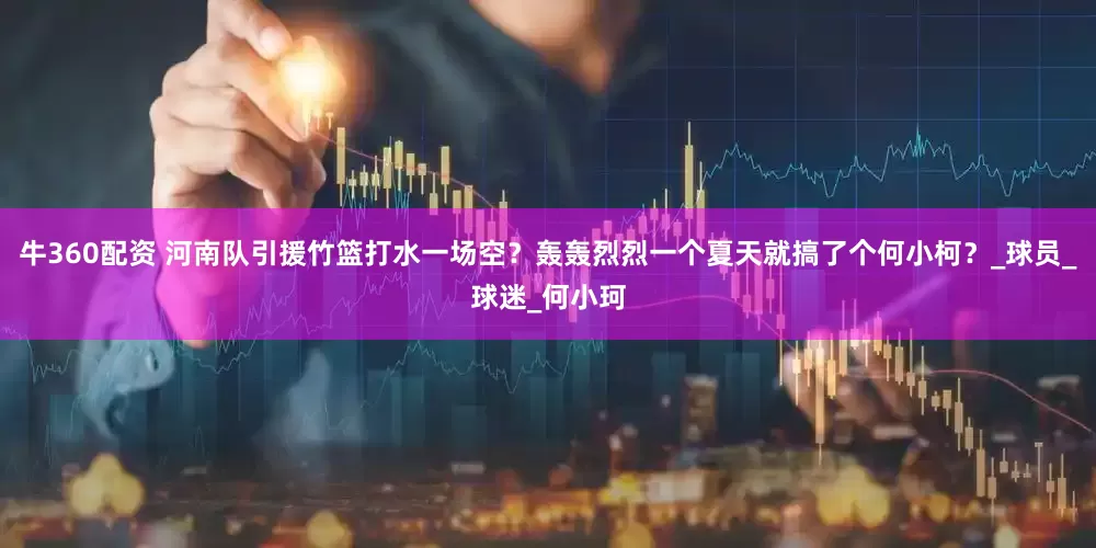 牛360配资 河南队引援竹篮打水一场空？轰轰烈烈一个夏天就搞了个何小柯？_球员_球迷_何小珂
