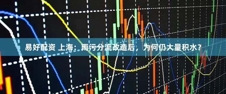 易好配资 上海：雨污分流改造后，为何仍大量积水？