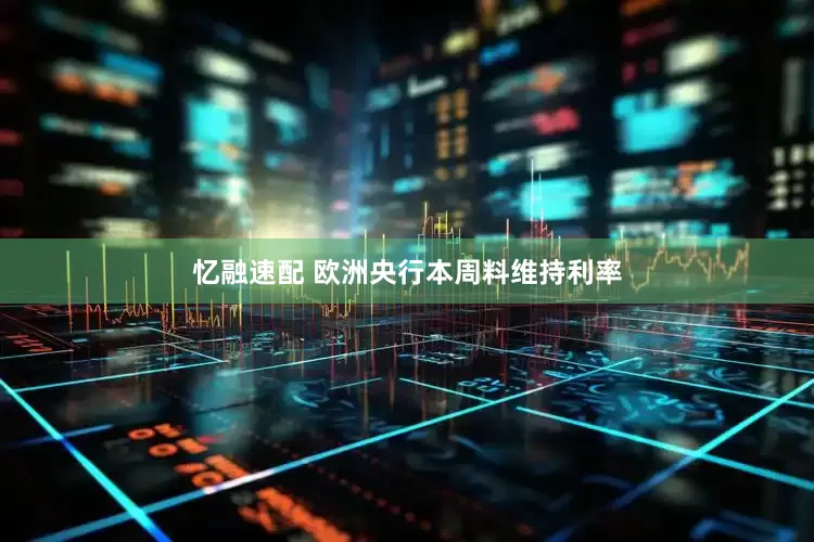 忆融速配 欧洲央行本周料维持利率