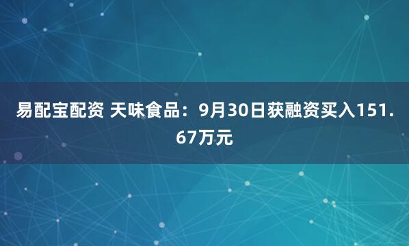 易配宝配资 天味食品:9月30日获融资买入151.67万元