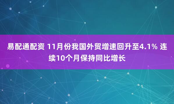 易配通配资 11月份我国外贸增速回升至4.1% 连续10个月保持同比增长