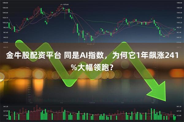 金牛股配资平台 同是AI指数，为何它1年飙涨241%大幅领跑？