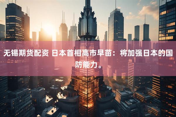 无锡期货配资 日本首相高市早苗：将加强日本的国防能力。