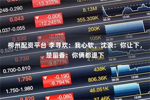柳州配资平台 李寻欢：我心软，沈浪：你让下，楚留香：你俩都退下