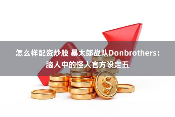 怎么样配资炒股 暴太郎战队Donbrothers：脑人中的怪人官方设定五